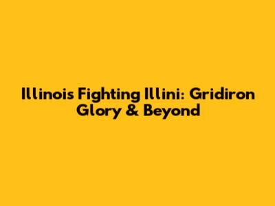 Illinois Fighting Illini: Gridiron Glory & Beyond