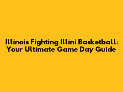 Illinois Fighting Illini Basketball: Your Ultimate Game Day Guide