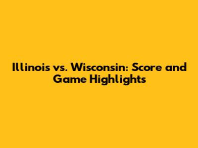 Illinois vs. Wisconsin: Score and Game Highlights