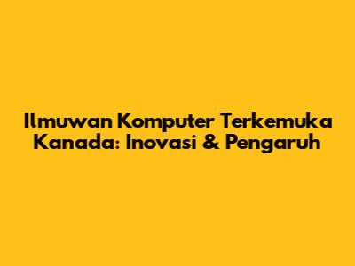 Ilmuwan Komputer Terkemuka Kanada: Inovasi & Pengaruh