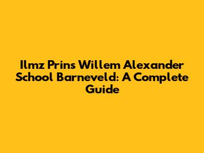 Ilmz Prins Willem Alexander School Barneveld: A Complete Guide