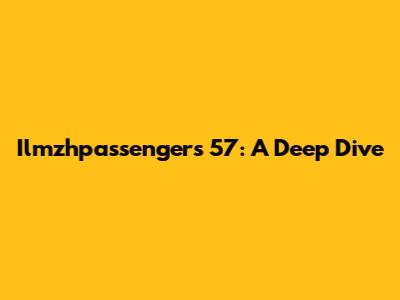 Ilmzhpassengers 57: A Deep Dive