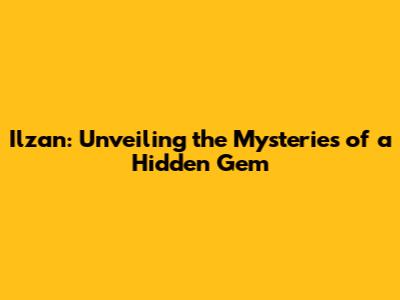 Ilzan: Unveiling the Mysteries of a Hidden Gem