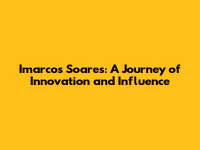 Imarcos Soares: A Journey of Innovation and Influence