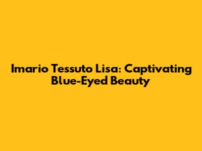 Imario Tessuto Lisa: Captivating Blue-Eyed Beauty