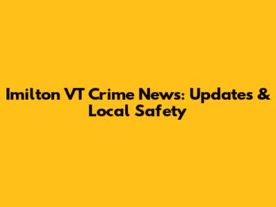 Imilton VT Crime News: Updates & Local Safety