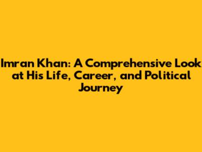 Imran Khan: A Comprehensive Look at His Life, Career, and Political Journey
