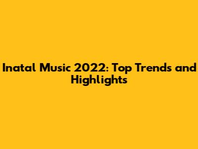 Inatal Music 2022: Top Trends and Highlights