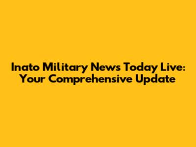 Inato Military News Today Live: Your Comprehensive Update