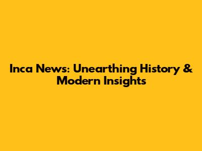 Inca News: Unearthing History & Modern Insights