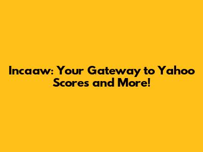 Incaaw: Your Gateway to Yahoo Scores and More!