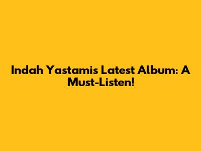 Indah Yastami's Latest Album: A Must-Listen!