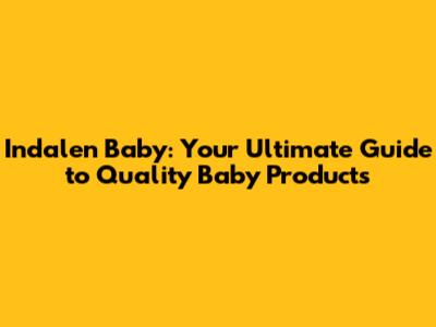 Indalen Baby: Your Ultimate Guide to Quality Baby Products
