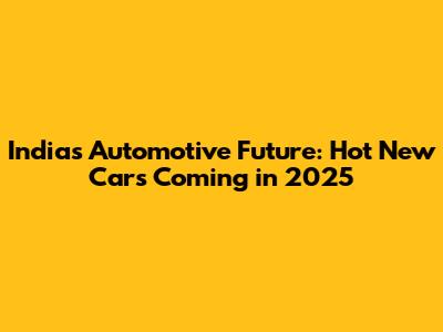 India's Automotive Future: Hot New Cars Coming in 2025