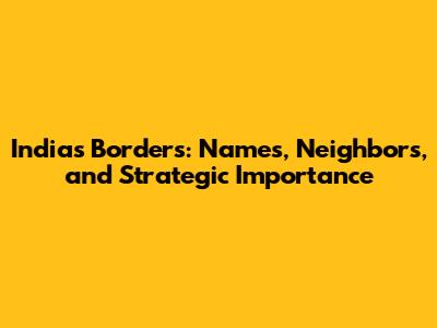 India's Borders: Names, Neighbors, and Strategic Importance