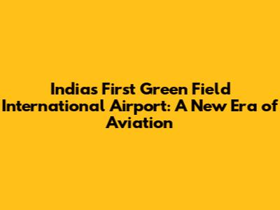 India's First Green Field International Airport: A New Era of Aviation