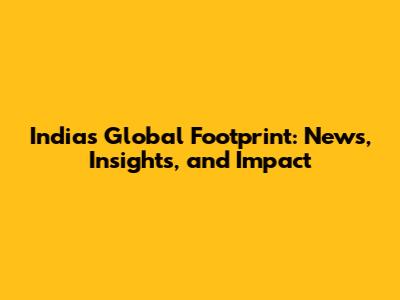 India's Global Footprint: News, Insights, and Impact