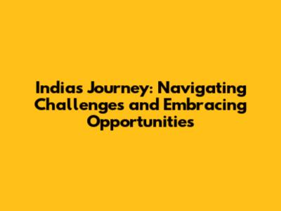 India's Journey: Navigating Challenges and Embracing Opportunities