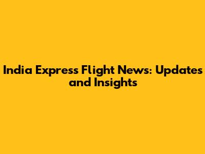 India Express Flight News: Updates and Insights