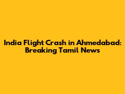 India Flight Crash in Ahmedabad: Breaking Tamil News