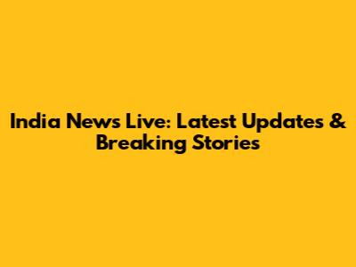India News Live: Latest Updates & Breaking Stories