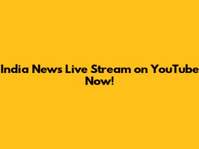 India News Live Stream on YouTube Now!