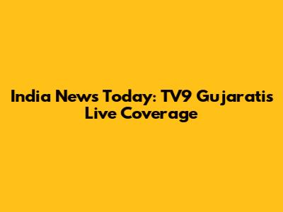 India News Today: TV9 Gujarati's Live Coverage