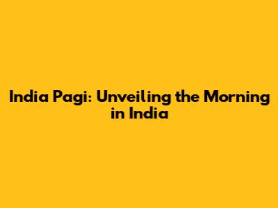 India Pagi: Unveiling the Morning in India