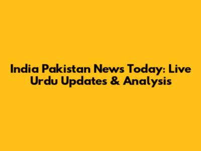 India Pakistan News Today: Live Urdu Updates & Analysis