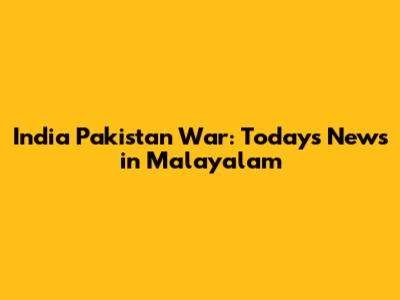 India Pakistan War: Today's News in Malayalam