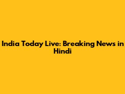 India Today Live: Breaking News in Hindi