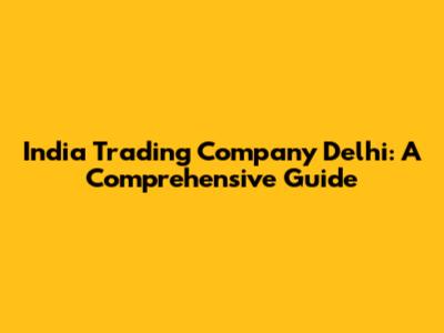 India Trading Company Delhi: A Comprehensive Guide