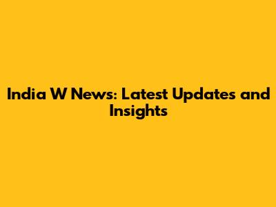 India W News: Latest Updates and Insights