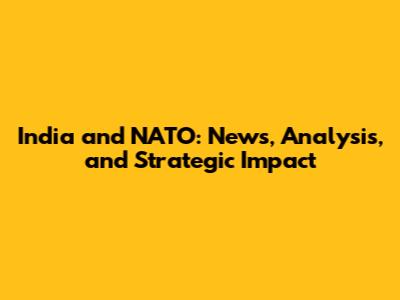 India and NATO: News, Analysis, and Strategic Impact