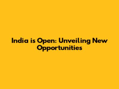 India is Open: Unveiling New Opportunities