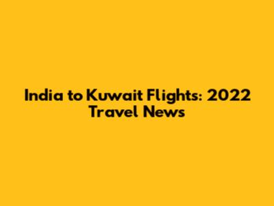 India to Kuwait Flights: 2022 Travel News