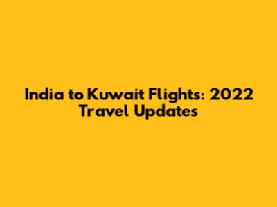 India to Kuwait Flights: 2022 Travel Updates
