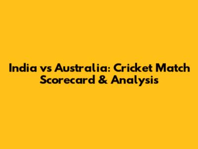 India vs Australia: Cricket Match Scorecard & Analysis