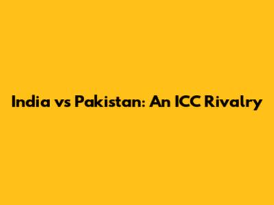 India vs Pakistan: An ICC Rivalry