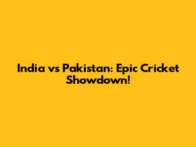 India vs Pakistan: Epic Cricket Showdown!