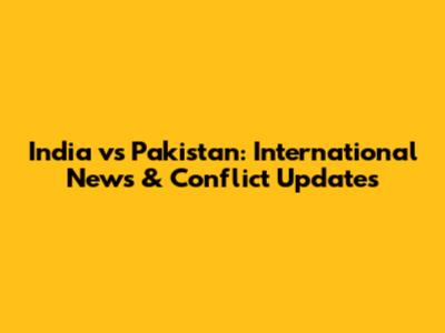 India vs Pakistan: International News & Conflict Updates