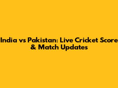 India vs Pakistan: Live Cricket Score & Match Updates