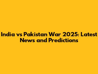 India vs Pakistan War 2025: Latest News and Predictions