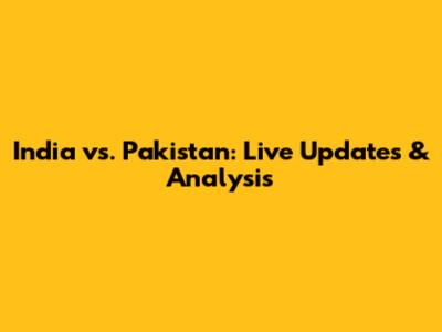 India vs. Pakistan: Live Updates & Analysis