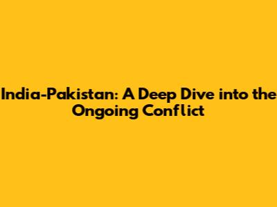 India-Pakistan: A Deep Dive into the Ongoing Conflict