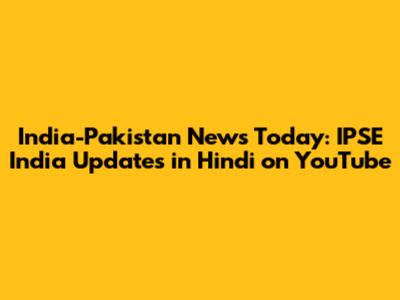India-Pakistan News Today: IPSE India Updates in Hindi on YouTube