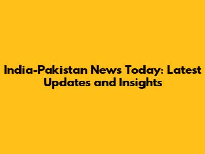India-Pakistan News Today: Latest Updates and Insights