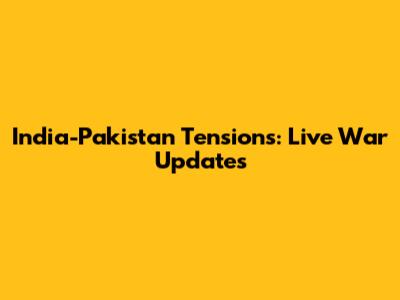 India-Pakistan Tensions: Live War Updates