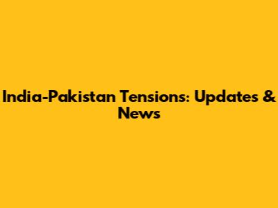 India-Pakistan Tensions: Updates & News
