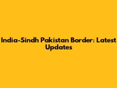 India-Sindh Pakistan Border: Latest Updates
